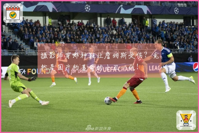 摄影师穿哪种鞋让詹姆斯受伤？竟然是国产约基奇的小丑一代！