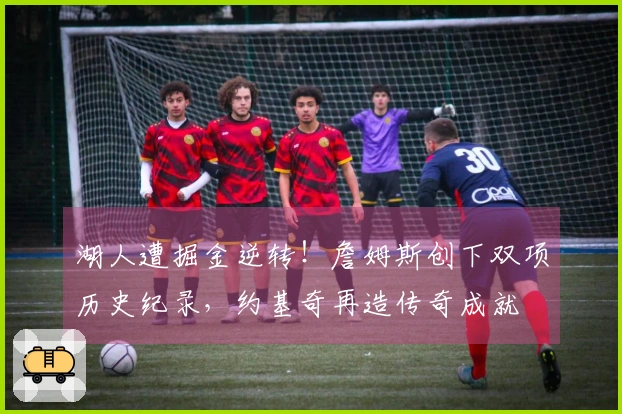 湖人遭掘金逆转！詹姆斯创下双项历史纪录，约基奇再造传奇成就