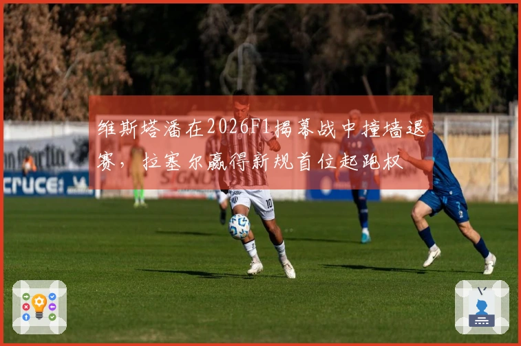 维斯塔潘在2026F1揭幕战中撞墙退赛，拉塞尔赢得新规首位起跑权