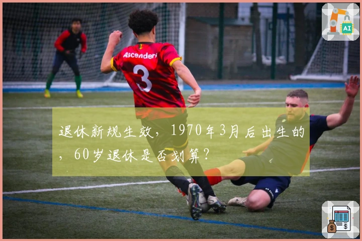 退休新规生效，1970年3月后出生的，60岁退休是否划算？