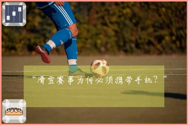 “滑雪赛事为何必须携带手机？”