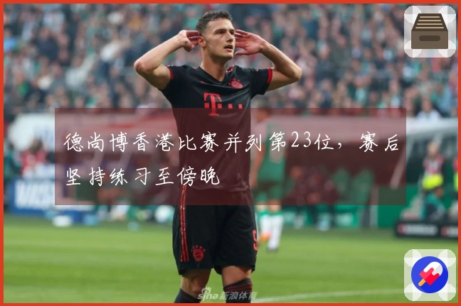 德尚博香港比赛并列第23位，赛后坚持练习至傍晚
