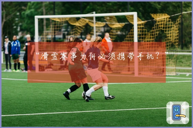 “滑雪赛事为何必须携带手机？”