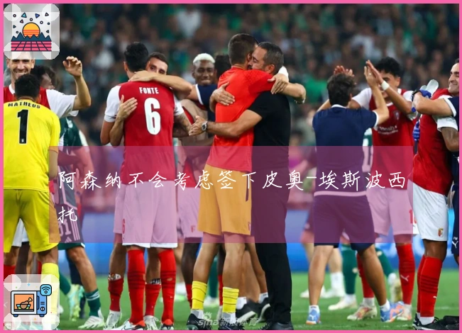 阿森纳不会考虑签下皮奥-埃斯波西托