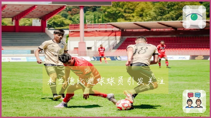 米兰德比进球球员引发关注
