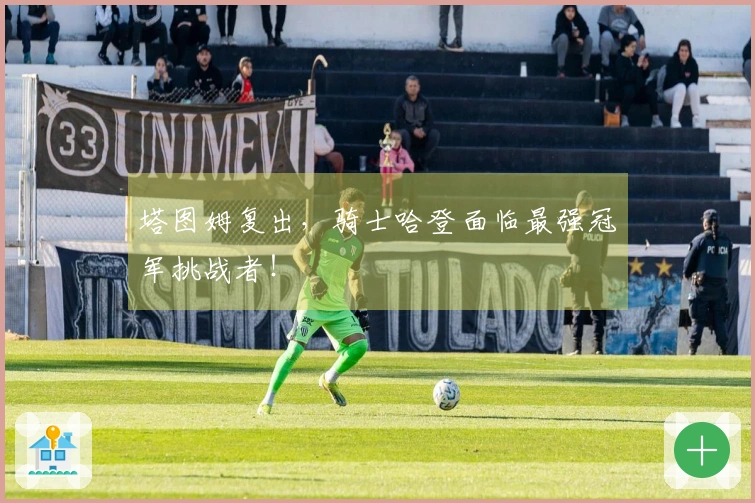 塔图姆复出，骑士哈登面临最强冠军挑战者！