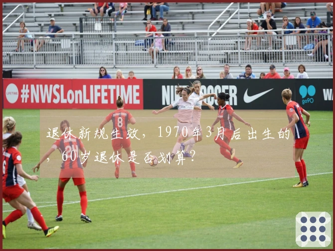 退休新规生效，1970年3月后出生的，60岁退休是否划算？