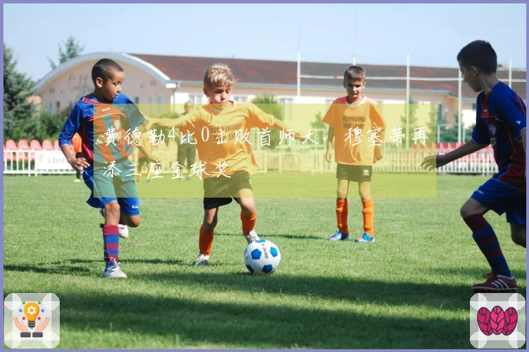 费德勒4比0击败首师大，穆塞蒂再添三座金球奖