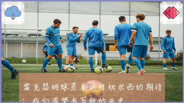 雷克瑟姆球员表达对切尔西的期待：我们渴望书写新的历史