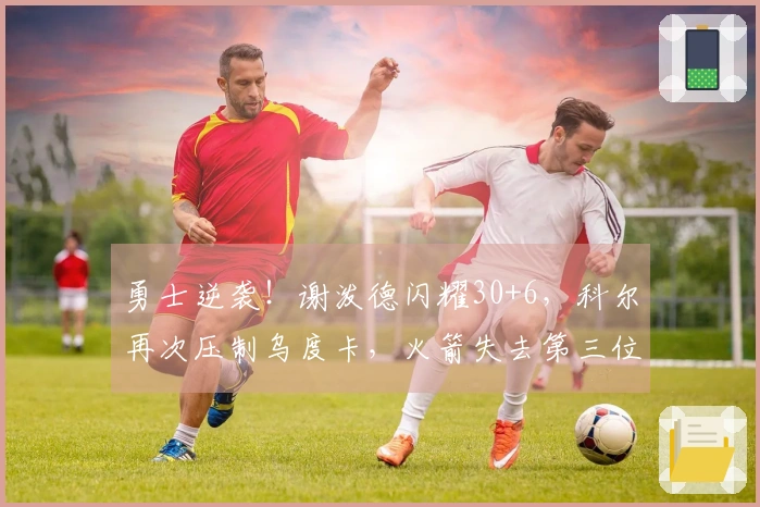 勇士逆袭！谢泼德闪耀30+6，科尔再次压制乌度卡，火箭失去第三位置