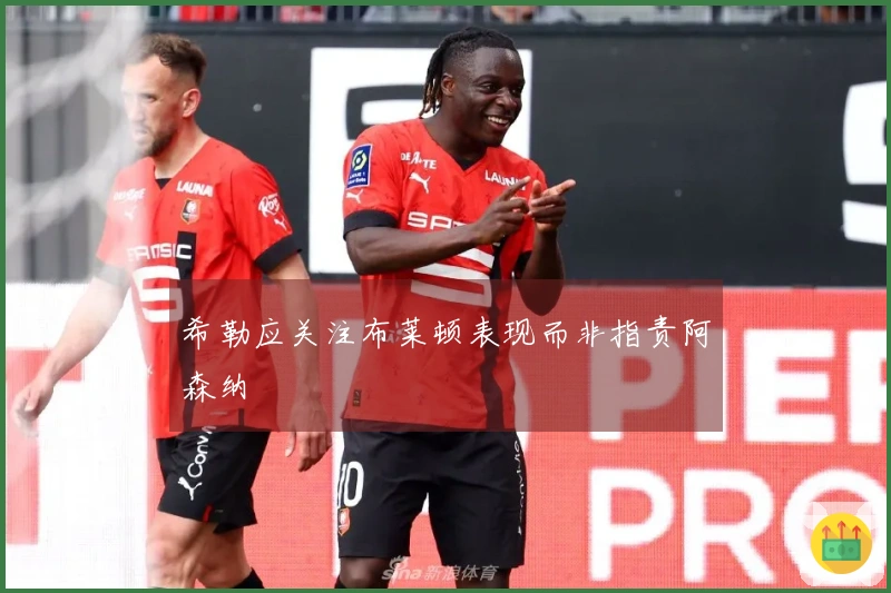 希勒应关注布莱顿表现而非指责阿森纳