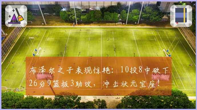 布泽尔之子表现惊艳：10投8中砍下26分9篮板3助攻，冲击状元宝座！