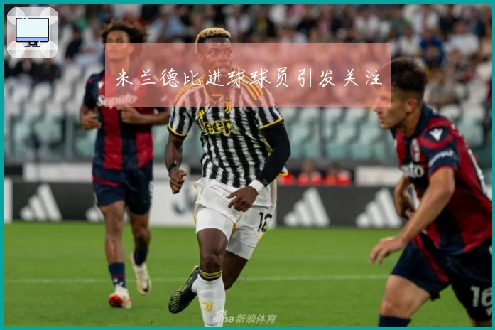 米兰德比进球球员引发关注
