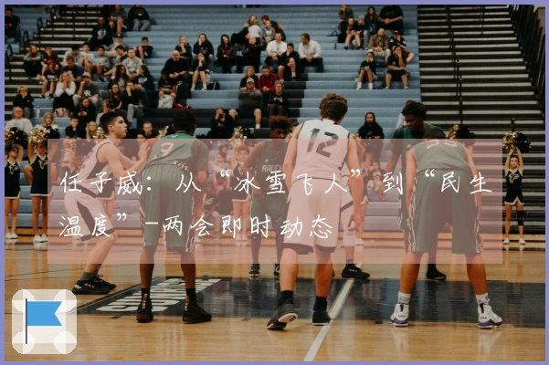 任子威：从“冰雪飞人”到“民生温度”-两会即时动态